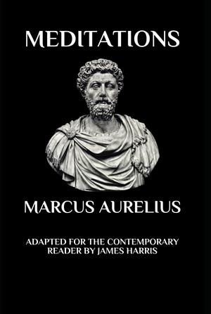 Marcus Aurelius - Meditations: Adapted for the Contemporary Reader: Adapted for the Contemporary Reader by Marcus Aurelius, James Harris