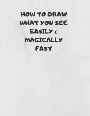 How to Draw What You See Easily & Magically Fast: This 8.5 x 11 inch 114 page Sketch Book includes a brief 4 page Instruction Section about learning t by Larry Sparks