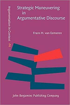 Strategic Maneuvering in Argumentative Discourse: Extending the Pragma-Dialectical Theory of Argumentation by Frans H. van Eemeren