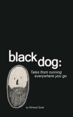 Black Dog: Tales from Running Everywhere You Go by Richard Scott