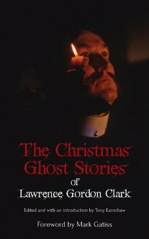 The Christmas Ghost Stories of Lawrence Gordon Clark by Mark Gatiss, Lawrence Gordon Clark, Tony Earnshaw