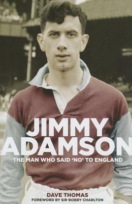 Jimmy Adamson: The Man Who Said No to England by Dave Thomas