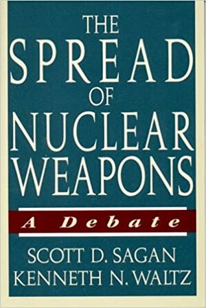 The Spread of Nuclear Weapons: A Debate by Kenneth N. Waltz, Scott D. Sagan