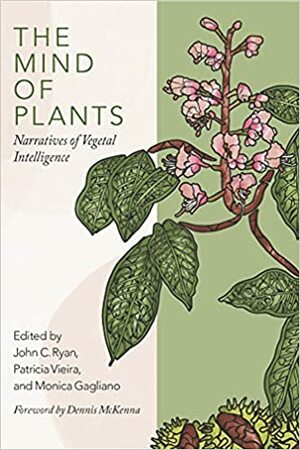 The Mind of Plants: Reimagining the Nature of Vegetal Life by Monica Gagliano, Patr�cia Vieira, John C Ryan