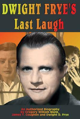 Dwight Frye's Last Laugh by Dwight D. Frye, James T. Coughlin, Gregory Mank
