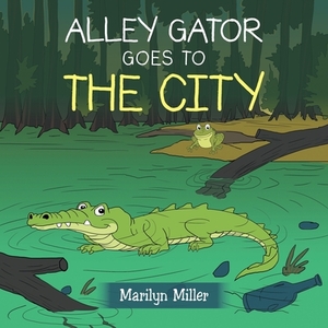 Alley Gator Goes to the City by Marilyn Miller