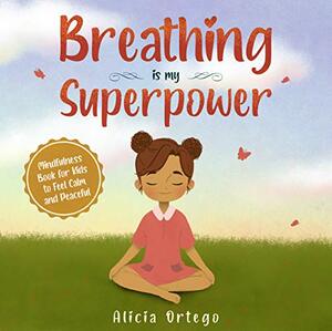 Breathing is My Superpower : Mindfulness Book for Kids to Feel Calm and Peaceful by Alicia Ortego