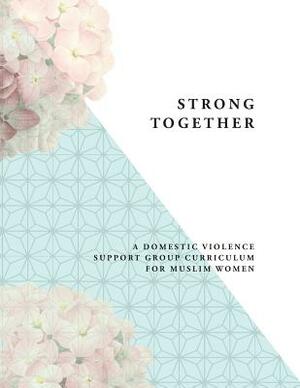 Strong Together: A Domestic Violence Support Group Curriculum for Muslim Women by Lillian Medhus, Damaris Berger, Julia Pferdehirt