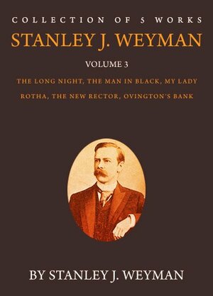 The Works of Stanley J. Weyman, Volume 3: The Long Night, The Man In Black, My Lady Rotha, The New Rector, Ovington's Bank by Stanley J. Weyman
