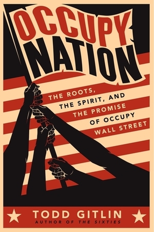 Occupy Nation: The Roots, the Spirit, and the Promise of Occupy Wall Street by Todd Gitlin