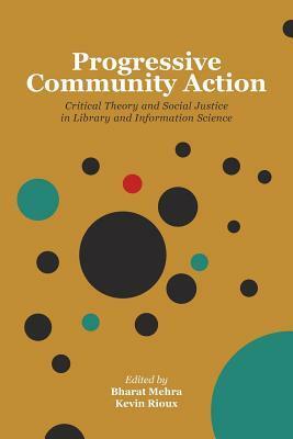 Progressive Community Action: Critical Theory and Social Justice in Library and Information Science by Bharat Mehra