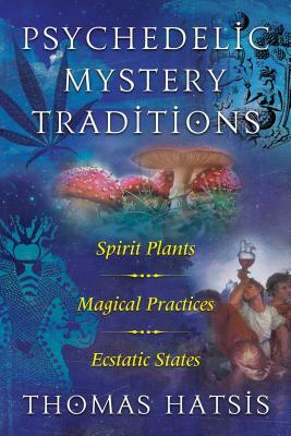 Psychedelic Mystery Traditions: Spirit Plants, Magical Practices, and Ecstatic States by Thomas Hatsis