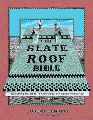 The Slate Roof Bible: Everything You Need to Know about the World's Finest Roof, 3rd Edition by Joseph Jenkins