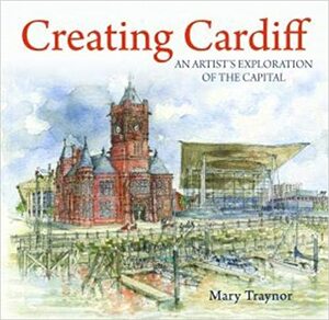 Compact Wales: Creating Cardiff - An Artist's View of the Capital by Mary Traynor