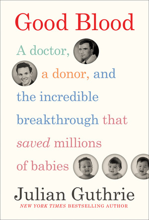 Good Blood: A Doctor, a Donor, and the Incredible Breakthrough that Saved Millions of Babies by Julian Guthrie