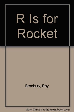 R Is For Rocket by Ray Bradbury