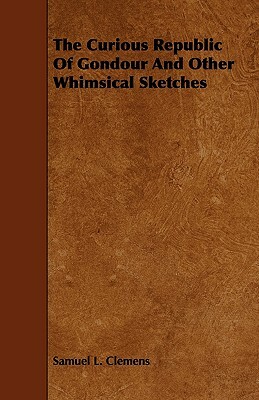 The Curious Republic Of Gondour And Other Whimsical Sketches by Samuel L. Clemens