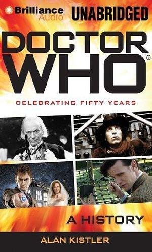 Doctor Who: Celebrating 50 Years: A History by Alan Kistler by Alan Kistler, Alan Kistler