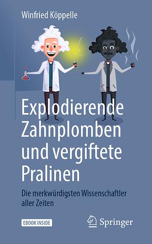 Explodierende Zahnplomben Und Vergiftete Pralinen: Die Merkwürdigsten Wissenschaftler Aller Zeiten by Winfried Köppelle