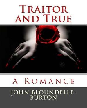 Traitor and True: A Romance by John Bloundelle-Burton