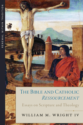 The Bible and Catholic Ressourcement: Essays on Scripture and Theology by William M. Wright