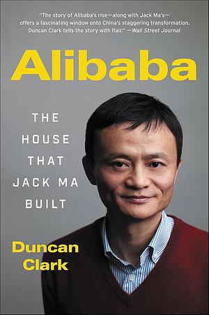 Alibaba: The House That Jack Ma Built by Duncan Clark