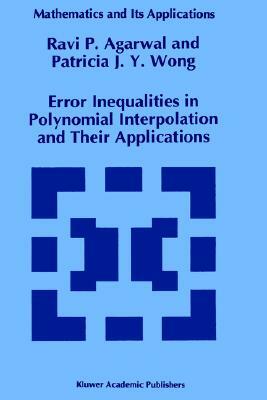 Error Inequalities in Polynomial Interpolation and Their Applications by Ravi Agarwal, Patricia J. y. Wong, R. P. Agarwal