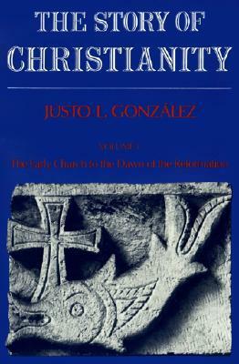 The Story of Christianity: Volume 1: The Early Church to the Reformation by Justo L. González