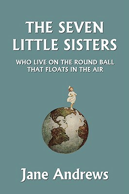 The Seven Little Sisters Who Live on the Round Ball That Floats in the Air, Illustrated Edition (Yesterday's Classics) by Jane Andrews