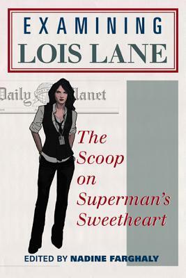 Examining Lois Lane: The Scoop on Superman's Sweetheart by Nadine Farghaly