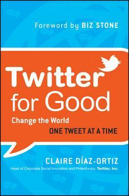 Twitter for Good: Change the World One Tweet at a Time by Claire Díaz-Ortiz