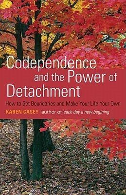 Codependence and the Power of Detachment: How to Set Boundaries and Make Your Life Your Own by Karen Casey