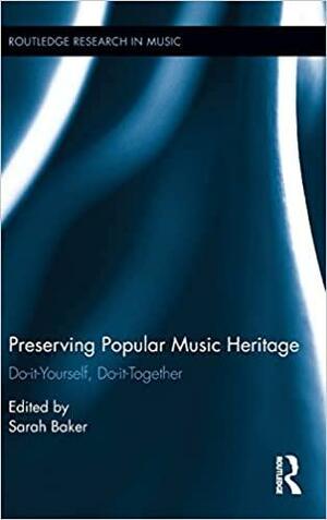 Preserving Popular Music Heritage: Do-it-Yourself, Do-it-Together by Sarah Baker
