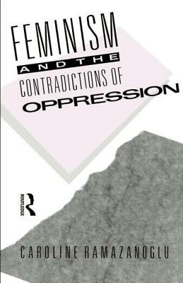 Feminism and the Contradictions of Oppression by Caroline Ramazanoglu