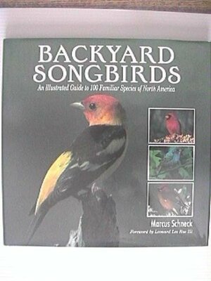 Backyard Songbirds: An Illustrated Guide to 100 Familiar Species of North America by Marcus Schneck