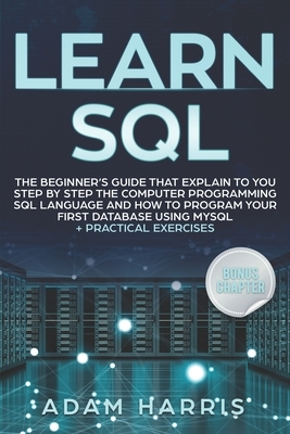 Learn SQL: the beginner's guide that explain to you step by step the computer programming SQL language and how to program your fi by Adam Harris