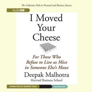 I Moved Your Cheese: For Those Who Refuse to Live as Mice in Someone Else's Maze by Deepak Malhotra