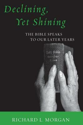 Declining, Yet Shining: The Bible Speaks to Our Later Years by Richard L. Morgan