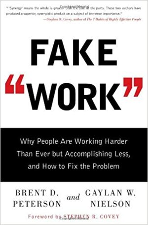 Fake Work: Why People Are Working Harder than Ever but Accomplishing Less, and How to Fix the Problem by Brent D. Peterson