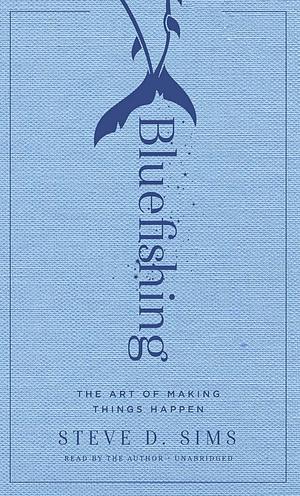 Bluefishing: The Art of Making Things Happen by Steve Sims