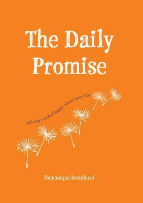The Daily Promise: 100 Ways to Feel Happy about Your Life by Domonique Bertolucci