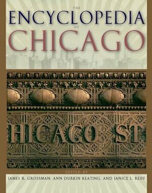 The Encyclopedia of Chicago by James R. Grossman, Ann Durkin Keating
