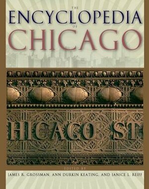 The Encyclopedia of Chicago by Ann Durkin Keating, James R. Grossman