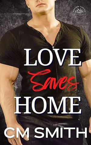 Love Saves Home by C.M. Smith, C.M. Smith