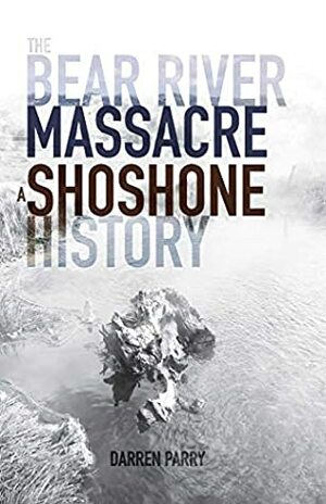 The Bear River Massacre: A Shoshone History by Darren Parry