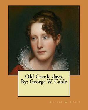 Old Creole days. By: George W. Cable by George W. Cable