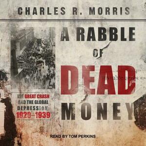 A Rabble of Dead Money: The Great Crash and the Global Depression: 1929 - 1939 by Charles R. Morris