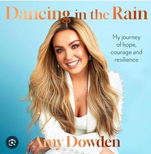 Dancing in the Rain: My Story of hope, courage and resilience by Amy Dowden