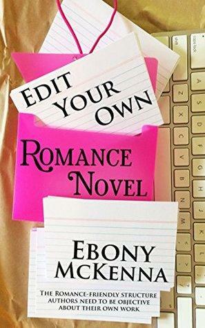 Edit Your Own Romance Novel: the Romance-Friendly Structure Authors Need to Be Objective About Their Own Work. by Ebony McKenna