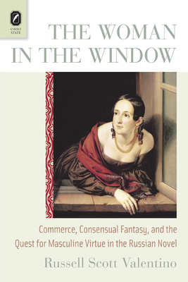 The Woman in the Window: Commerce, Consensual Fantasy, and the Quest for Masculine Virtue in the Russian Novel by Russell Scott Valentino